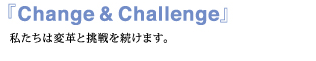 私たちは変革と挑戦を続けます。